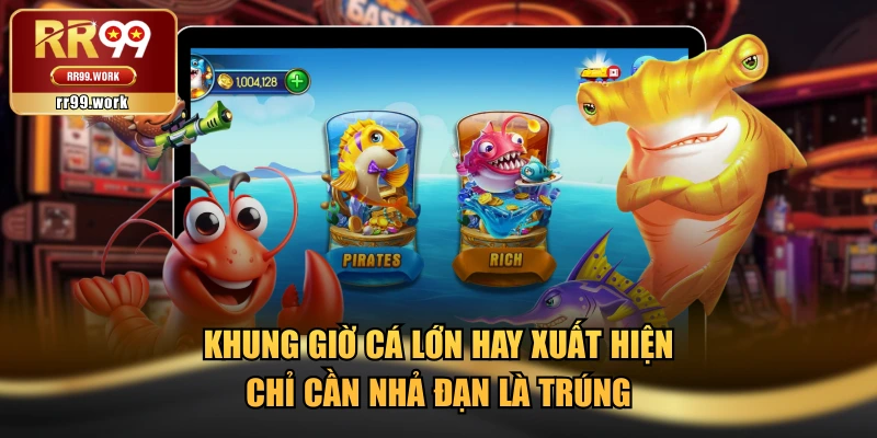 Khung Giờ Cá Lớn Hay Xuất Hiện Chỉ Cần Nhả Đạn Là Trúng