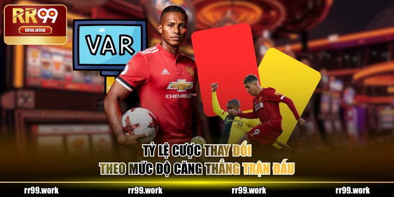 Tỷ lệ cược thay đổi theo mức độ căng thẳng trận đấu