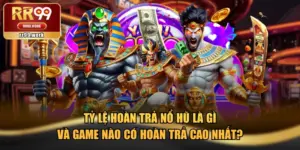 Tỷ Lệ Hoàn Trả Nổ Hũ Là Gì Và Game Nào Có Hoàn Trả Cao Nhất?