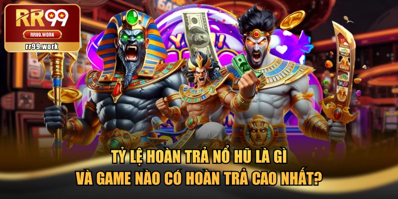 Tỷ Lệ Hoàn Trả Nổ Hũ Là Gì Và Game Nào Có Hoàn Trả Cao Nhất?